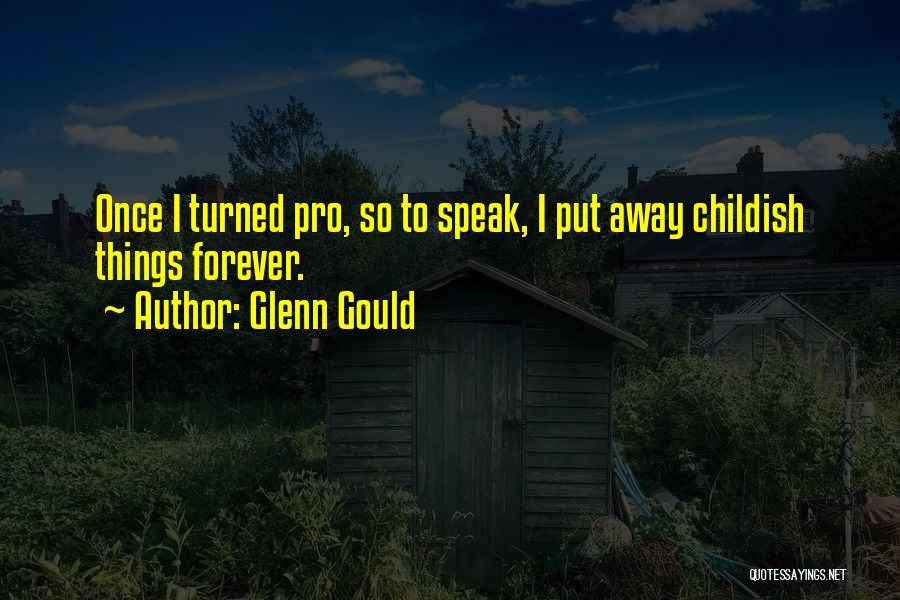 Glenn Gould Quotes: Once I Turned Pro, So To Speak, I Put Away Childish Things Forever.