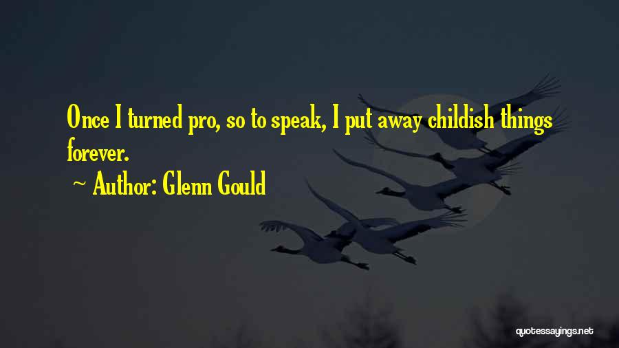 Glenn Gould Quotes: Once I Turned Pro, So To Speak, I Put Away Childish Things Forever.