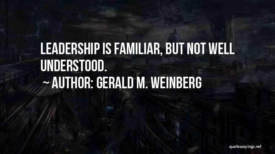 Gerald M. Weinberg Quotes: Leadership Is Familiar, But Not Well Understood.