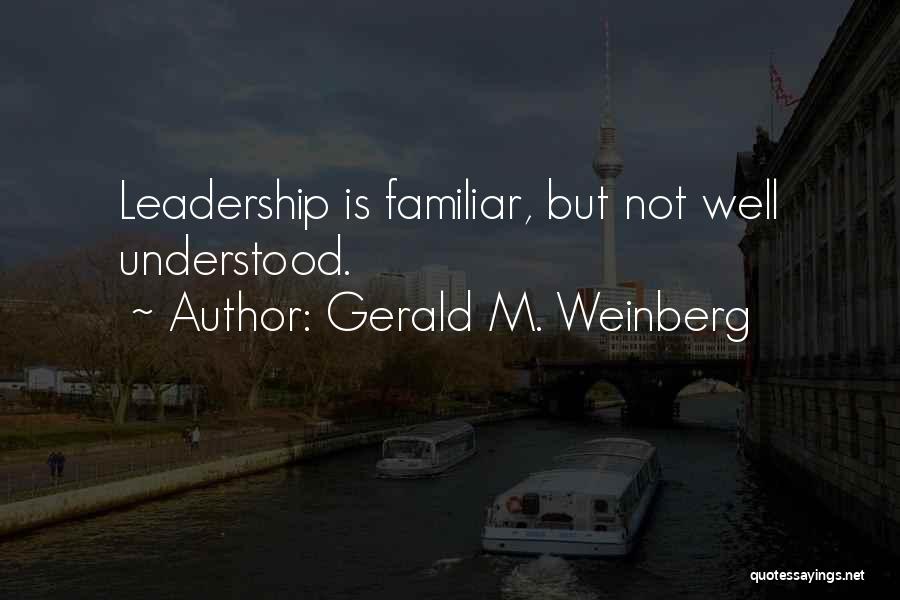Gerald M. Weinberg Quotes: Leadership Is Familiar, But Not Well Understood.