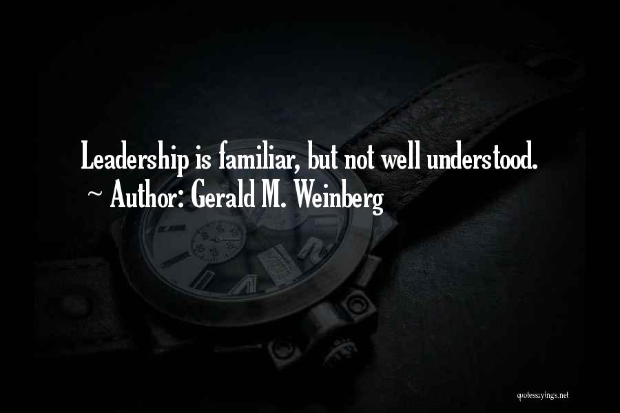 Gerald M. Weinberg Quotes: Leadership Is Familiar, But Not Well Understood.