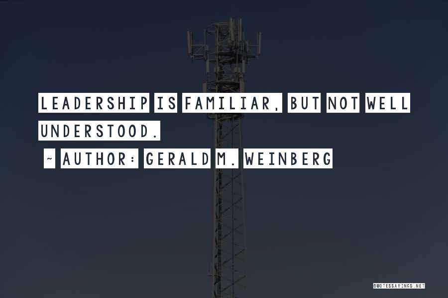 Gerald M. Weinberg Quotes: Leadership Is Familiar, But Not Well Understood.