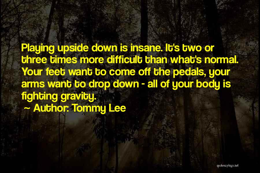 Tommy Lee Quotes: Playing Upside Down Is Insane. It's Two Or Three Times More Difficult Than What's Normal. Your Feet Want To Come