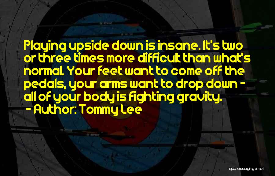 Tommy Lee Quotes: Playing Upside Down Is Insane. It's Two Or Three Times More Difficult Than What's Normal. Your Feet Want To Come