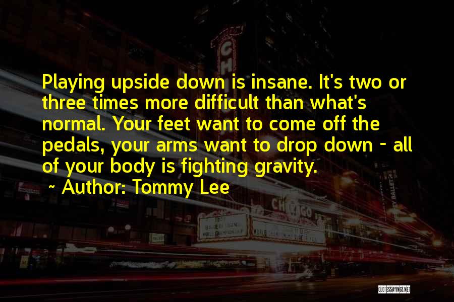 Tommy Lee Quotes: Playing Upside Down Is Insane. It's Two Or Three Times More Difficult Than What's Normal. Your Feet Want To Come