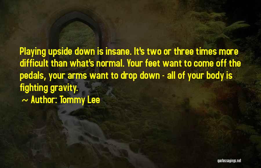 Tommy Lee Quotes: Playing Upside Down Is Insane. It's Two Or Three Times More Difficult Than What's Normal. Your Feet Want To Come