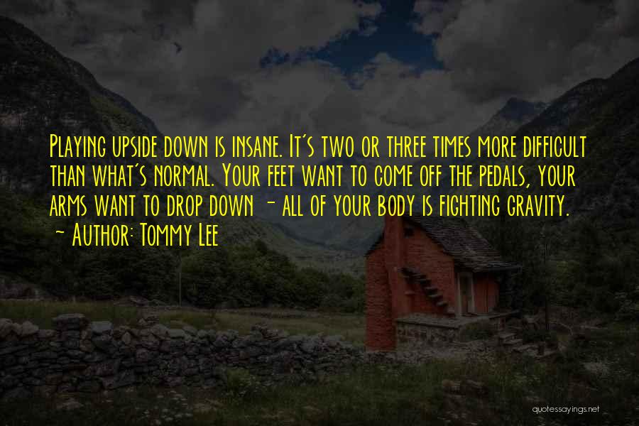 Tommy Lee Quotes: Playing Upside Down Is Insane. It's Two Or Three Times More Difficult Than What's Normal. Your Feet Want To Come