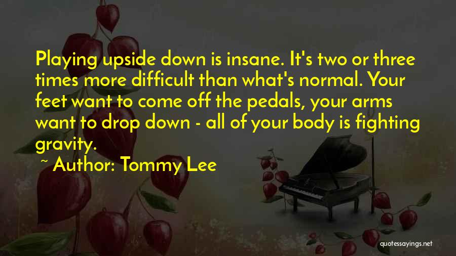 Tommy Lee Quotes: Playing Upside Down Is Insane. It's Two Or Three Times More Difficult Than What's Normal. Your Feet Want To Come