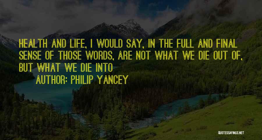 Philip Yancey Quotes: Health And Life, I Would Say, In The Full And Final Sense Of Those Words, Are Not What We Die