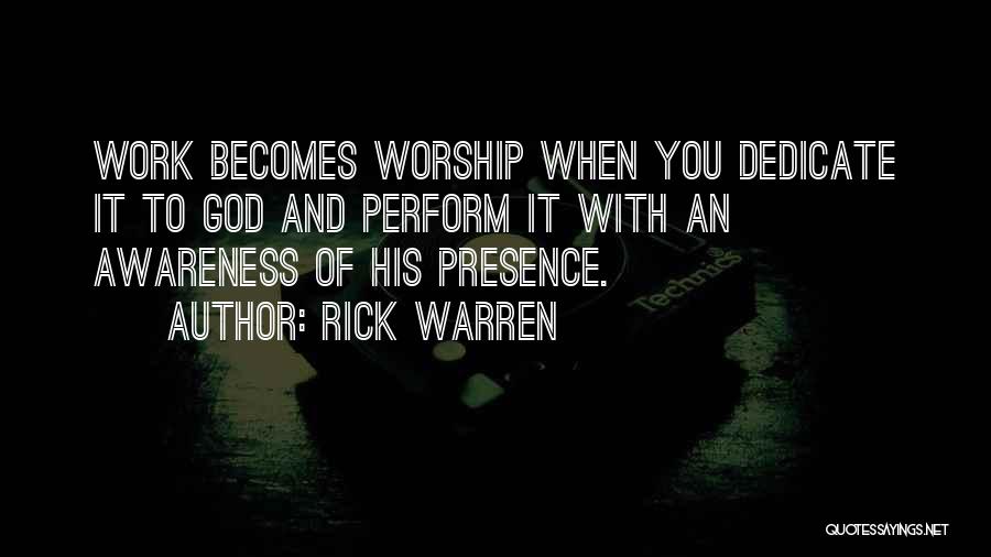 Rick Warren Quotes: Work Becomes Worship When You Dedicate It To God And Perform It With An Awareness Of His Presence.