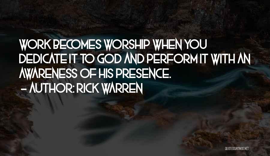 Rick Warren Quotes: Work Becomes Worship When You Dedicate It To God And Perform It With An Awareness Of His Presence.