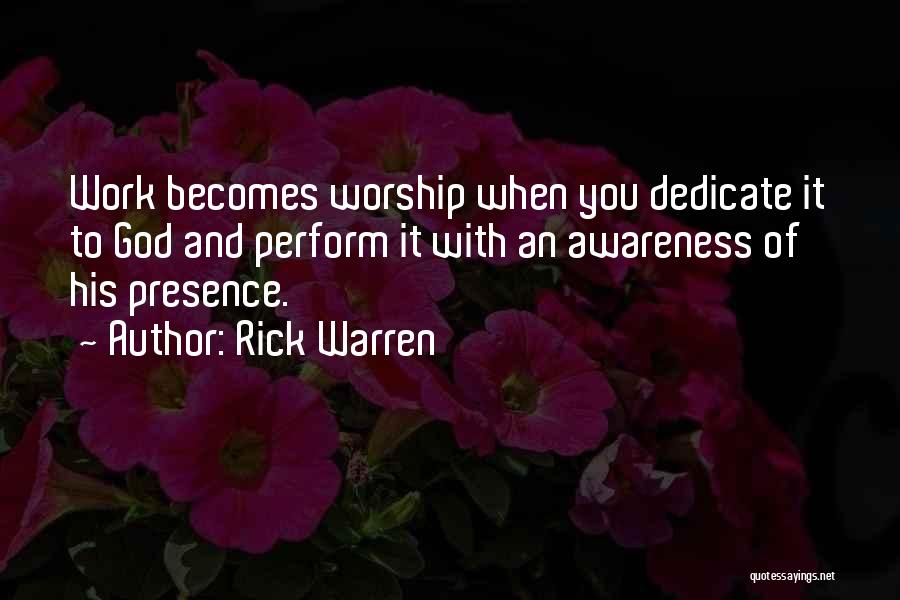 Rick Warren Quotes: Work Becomes Worship When You Dedicate It To God And Perform It With An Awareness Of His Presence.
