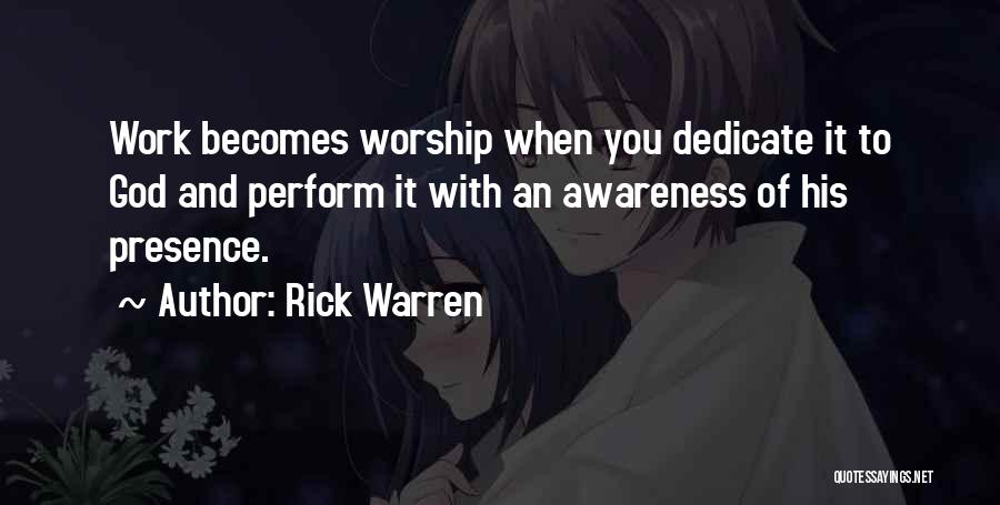 Rick Warren Quotes: Work Becomes Worship When You Dedicate It To God And Perform It With An Awareness Of His Presence.