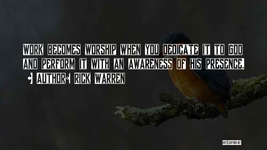 Rick Warren Quotes: Work Becomes Worship When You Dedicate It To God And Perform It With An Awareness Of His Presence.