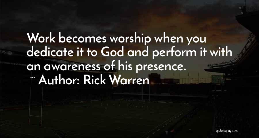 Rick Warren Quotes: Work Becomes Worship When You Dedicate It To God And Perform It With An Awareness Of His Presence.