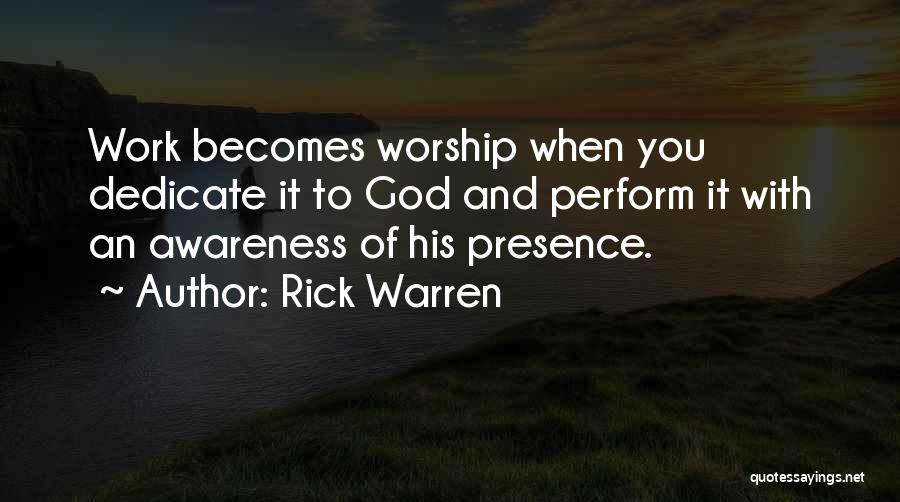 Rick Warren Quotes: Work Becomes Worship When You Dedicate It To God And Perform It With An Awareness Of His Presence.
