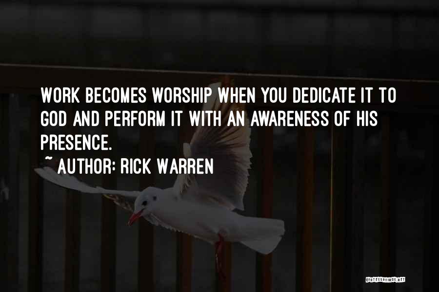 Rick Warren Quotes: Work Becomes Worship When You Dedicate It To God And Perform It With An Awareness Of His Presence.