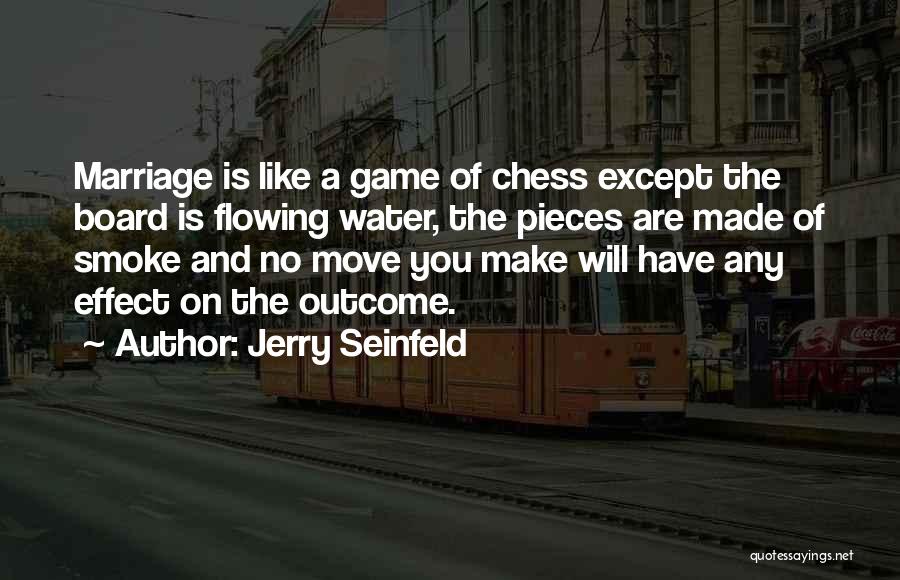 Jerry Seinfeld Quotes: Marriage Is Like A Game Of Chess Except The Board Is Flowing Water, The Pieces Are Made Of Smoke And