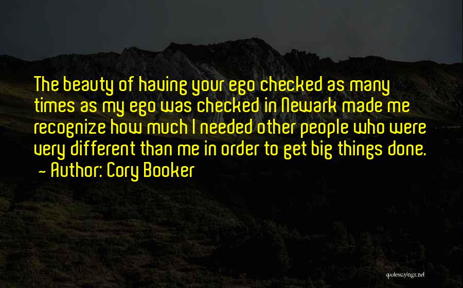 Cory Booker Quotes: The Beauty Of Having Your Ego Checked As Many Times As My Ego Was Checked In Newark Made Me Recognize