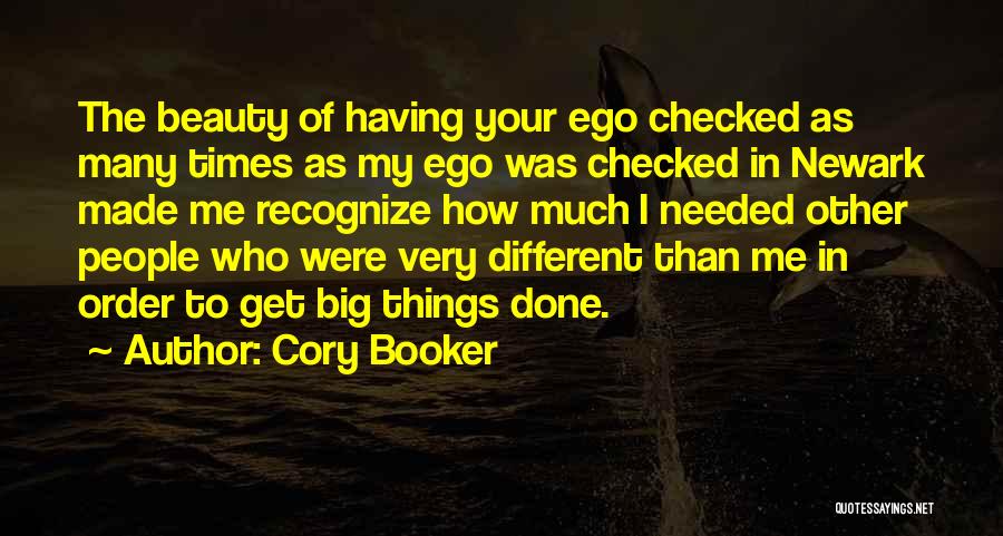 Cory Booker Quotes: The Beauty Of Having Your Ego Checked As Many Times As My Ego Was Checked In Newark Made Me Recognize