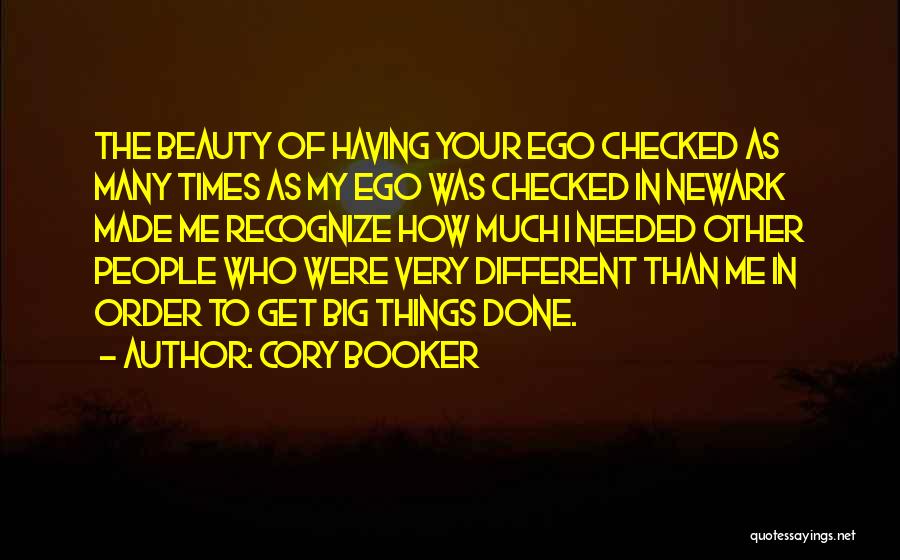 Cory Booker Quotes: The Beauty Of Having Your Ego Checked As Many Times As My Ego Was Checked In Newark Made Me Recognize