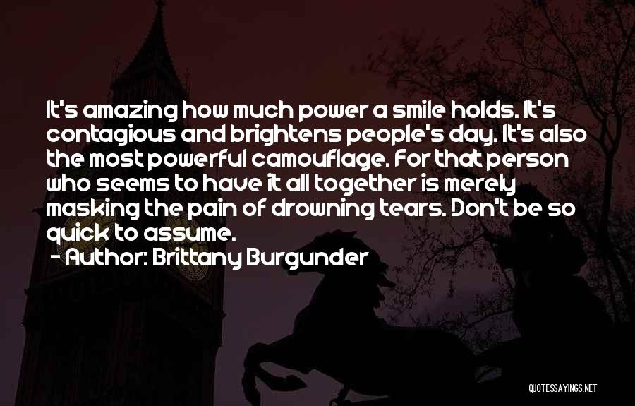 Brittany Burgunder Quotes: It's Amazing How Much Power A Smile Holds. It's Contagious And Brightens People's Day. It's Also The Most Powerful Camouflage.