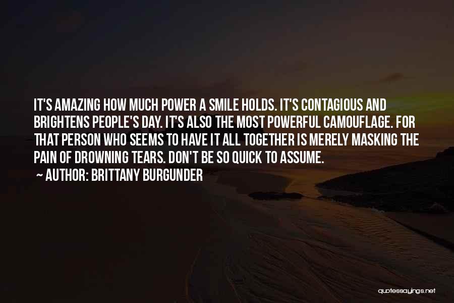 Brittany Burgunder Quotes: It's Amazing How Much Power A Smile Holds. It's Contagious And Brightens People's Day. It's Also The Most Powerful Camouflage.