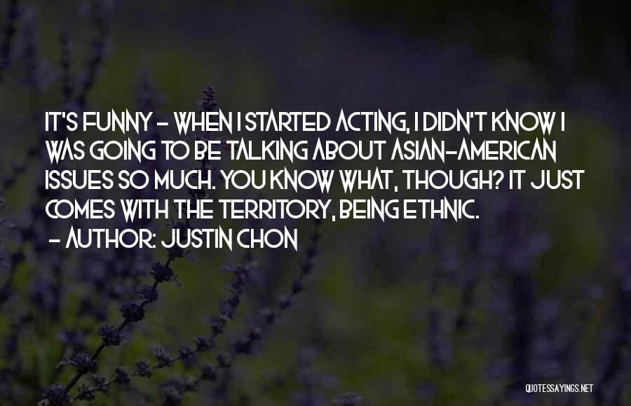 Justin Chon Quotes: It's Funny - When I Started Acting, I Didn't Know I Was Going To Be Talking About Asian-american Issues So
