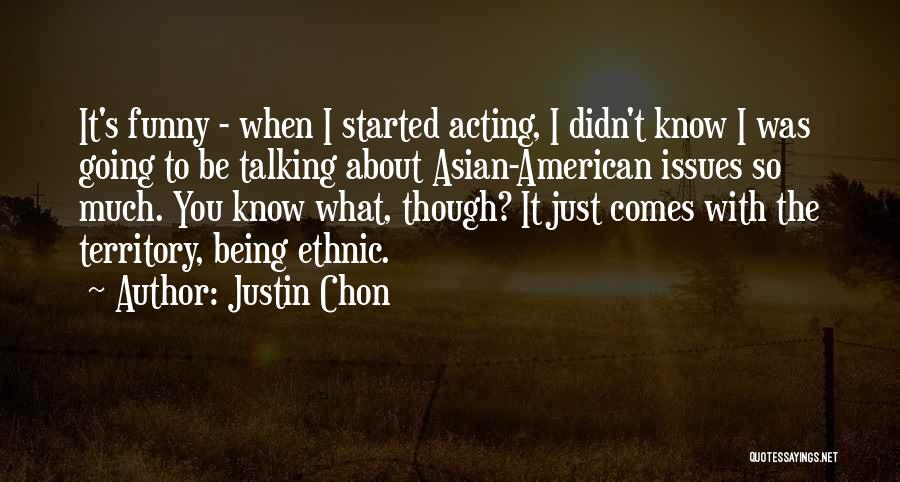 Justin Chon Quotes: It's Funny - When I Started Acting, I Didn't Know I Was Going To Be Talking About Asian-american Issues So