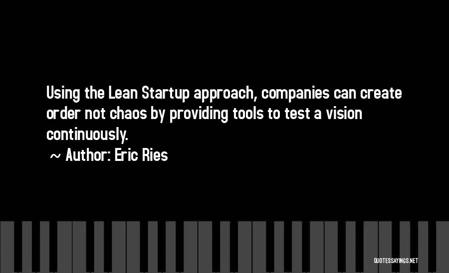 Eric Ries Quotes: Using The Lean Startup Approach, Companies Can Create Order Not Chaos By Providing Tools To Test A Vision Continuously.