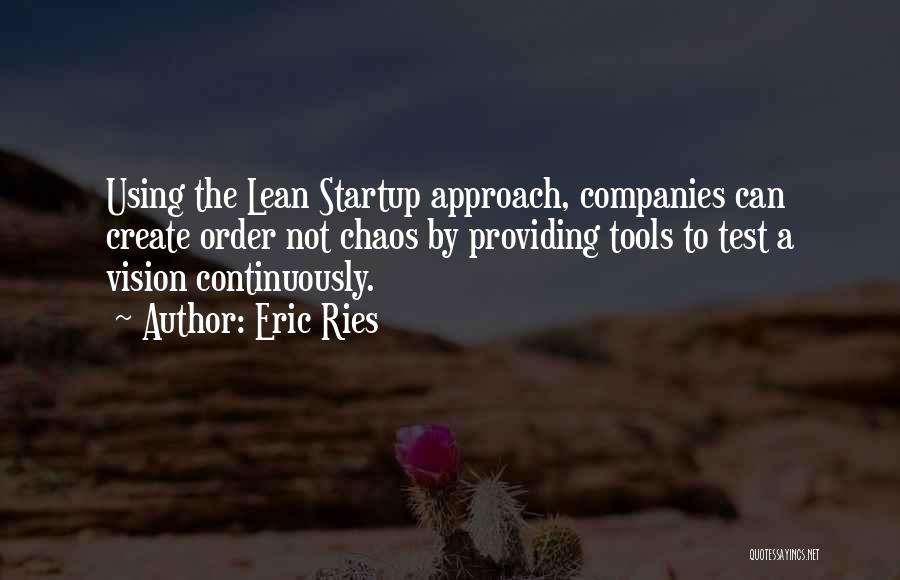 Eric Ries Quotes: Using The Lean Startup Approach, Companies Can Create Order Not Chaos By Providing Tools To Test A Vision Continuously.