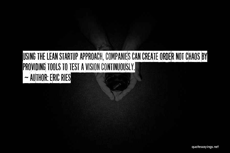 Eric Ries Quotes: Using The Lean Startup Approach, Companies Can Create Order Not Chaos By Providing Tools To Test A Vision Continuously.