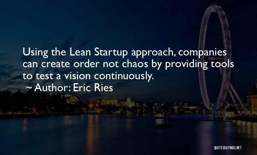 Eric Ries Quotes: Using The Lean Startup Approach, Companies Can Create Order Not Chaos By Providing Tools To Test A Vision Continuously.