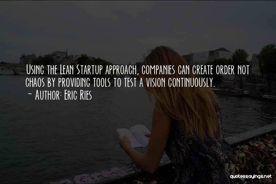 Eric Ries Quotes: Using The Lean Startup Approach, Companies Can Create Order Not Chaos By Providing Tools To Test A Vision Continuously.