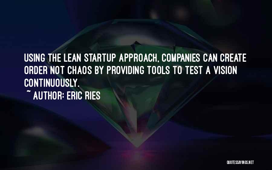 Eric Ries Quotes: Using The Lean Startup Approach, Companies Can Create Order Not Chaos By Providing Tools To Test A Vision Continuously.