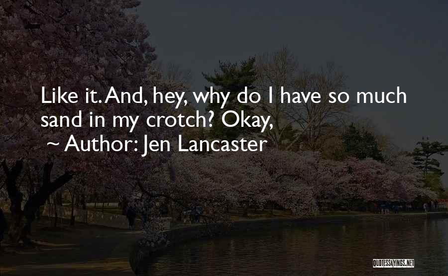 Jen Lancaster Quotes: Like It. And, Hey, Why Do I Have So Much Sand In My Crotch? Okay,