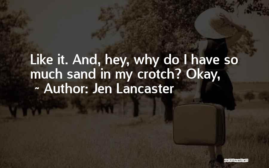 Jen Lancaster Quotes: Like It. And, Hey, Why Do I Have So Much Sand In My Crotch? Okay,