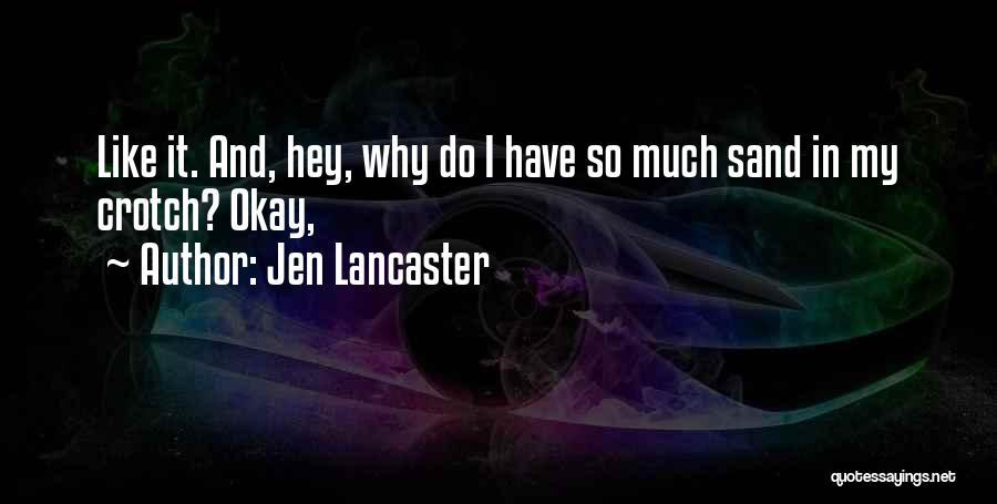 Jen Lancaster Quotes: Like It. And, Hey, Why Do I Have So Much Sand In My Crotch? Okay,