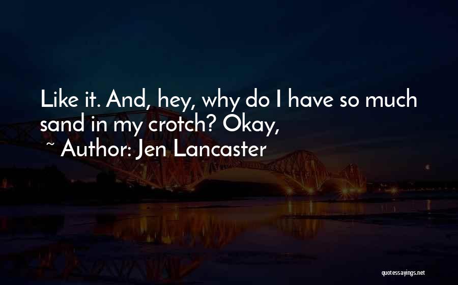 Jen Lancaster Quotes: Like It. And, Hey, Why Do I Have So Much Sand In My Crotch? Okay,