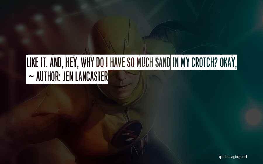 Jen Lancaster Quotes: Like It. And, Hey, Why Do I Have So Much Sand In My Crotch? Okay,