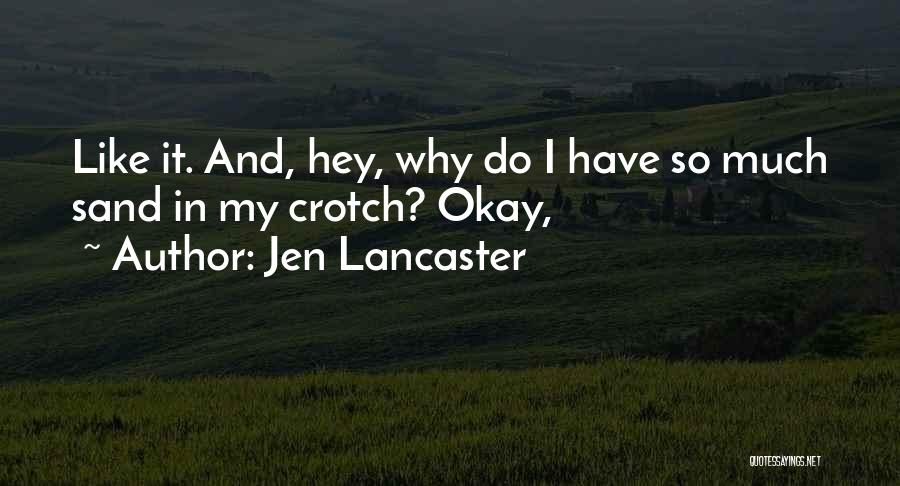 Jen Lancaster Quotes: Like It. And, Hey, Why Do I Have So Much Sand In My Crotch? Okay,