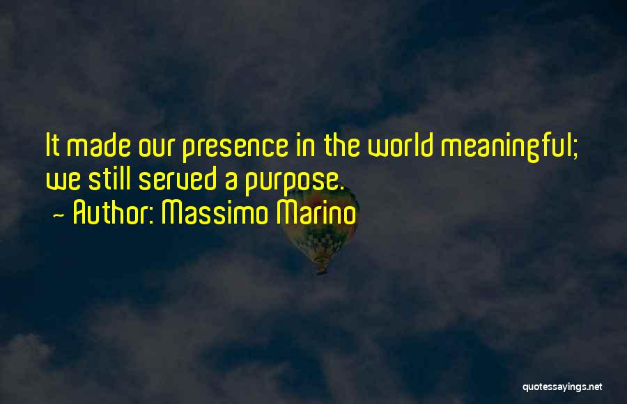 Massimo Marino Quotes: It Made Our Presence In The World Meaningful; We Still Served A Purpose.