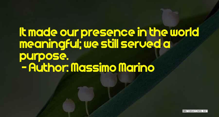 Massimo Marino Quotes: It Made Our Presence In The World Meaningful; We Still Served A Purpose.