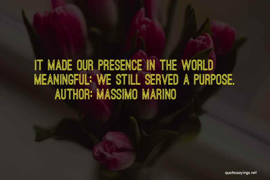 Massimo Marino Quotes: It Made Our Presence In The World Meaningful; We Still Served A Purpose.