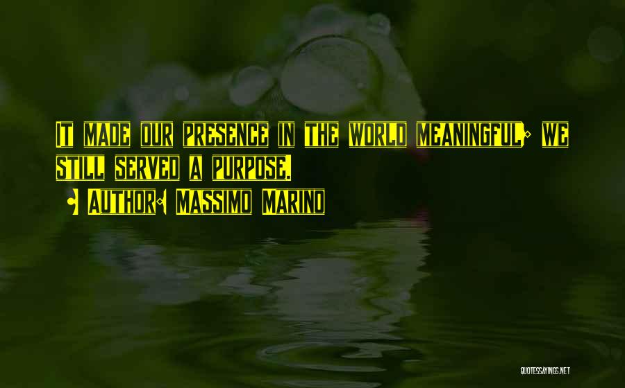 Massimo Marino Quotes: It Made Our Presence In The World Meaningful; We Still Served A Purpose.