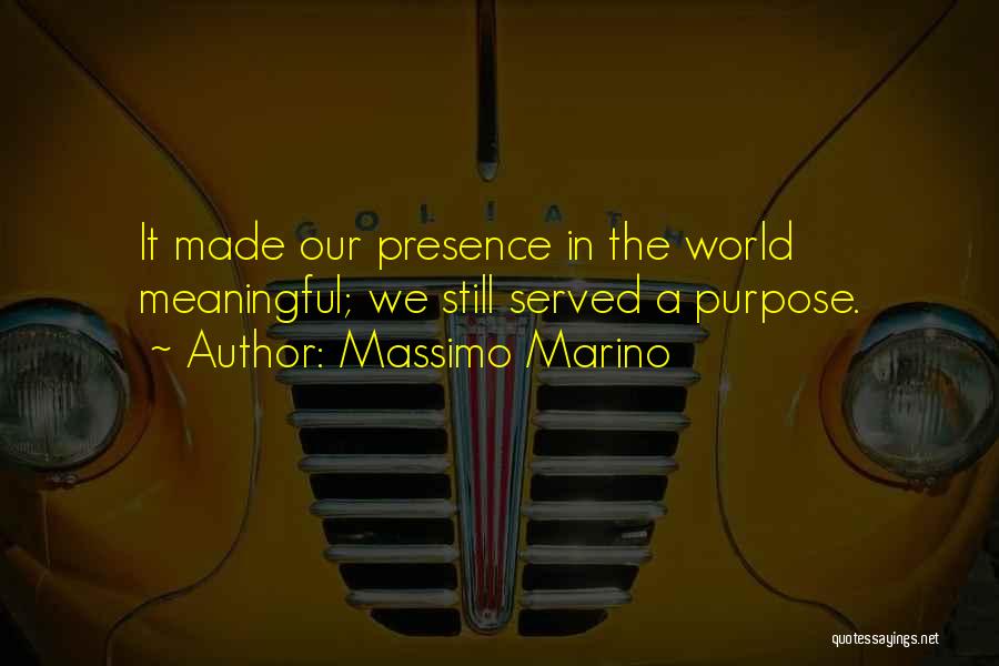 Massimo Marino Quotes: It Made Our Presence In The World Meaningful; We Still Served A Purpose.