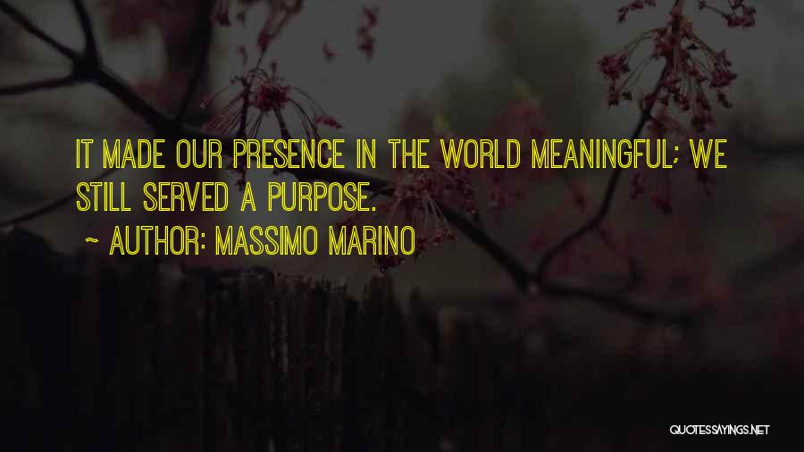 Massimo Marino Quotes: It Made Our Presence In The World Meaningful; We Still Served A Purpose.