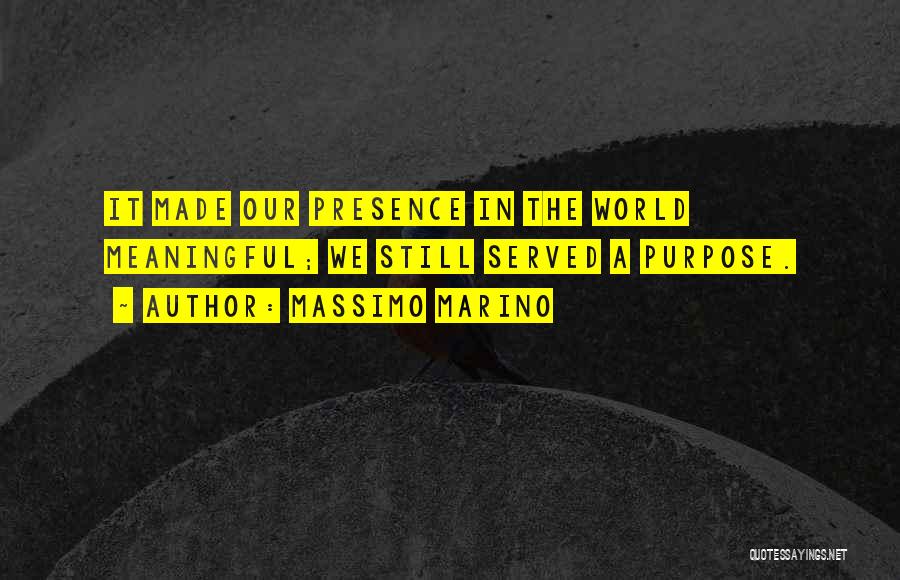 Massimo Marino Quotes: It Made Our Presence In The World Meaningful; We Still Served A Purpose.