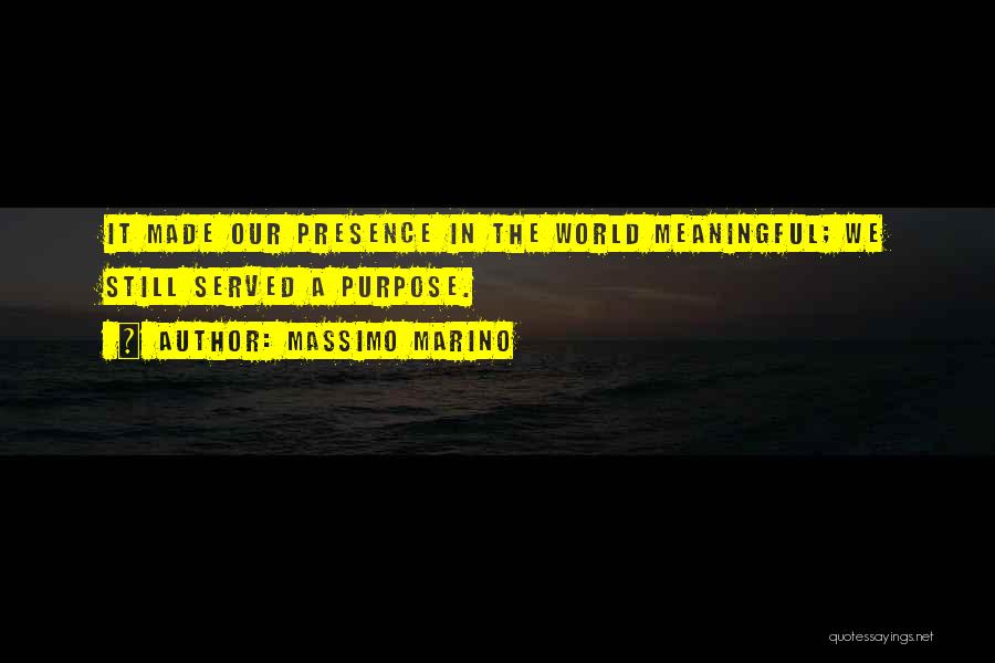 Massimo Marino Quotes: It Made Our Presence In The World Meaningful; We Still Served A Purpose.