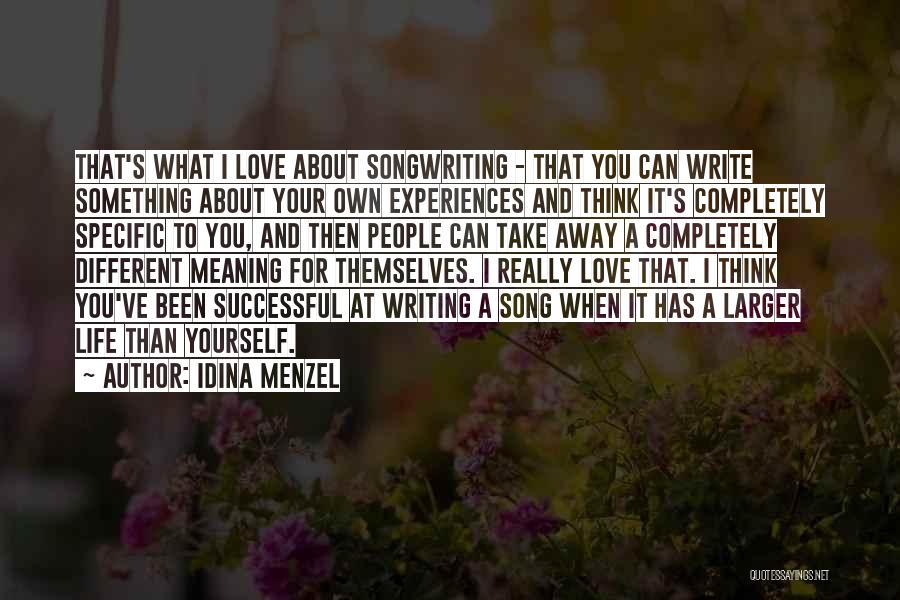 Idina Menzel Quotes: That's What I Love About Songwriting - That You Can Write Something About Your Own Experiences And Think It's Completely